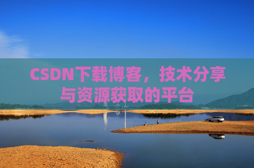 CSDN下载博客，技术分享与资源获取的平台